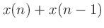 $\displaystyle x(n) + x(n-1)$