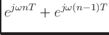 $\displaystyle e^{j\omega nT} + e^{j\omega(n-1)T}$