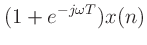 $\displaystyle (1+e^{-j\omega T})x(n)$