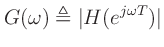 $\displaystyle G(\omega) \triangleq \vert H(e^{j\omega T})\vert$