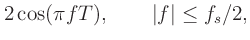 $\displaystyle 2\cos(\pi fT), \qquad \vert f\vert\le f_s/2,$