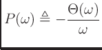 $\displaystyle P(\omega) \triangleq -\frac{\Theta(\omega)}{\omega}$