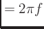 $\displaystyle = 2\pi f$